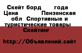Скейт-борд 2014 года › Цена ­ 2 000 - Пензенская обл. Спортивные и туристические товары » Скейтинг   